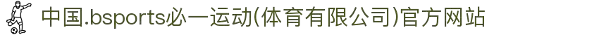 中国.bsports必一运动(体育有限公司)官方网站